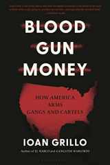 9781635578485-1635578485-Blood Gun Money: How America Arms Gangs and Cartels
