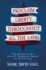 9781637587232-1637587236-Proclaim Liberty Throughout All the Land: How Christianity Has Advanced Freedom and Equality for All Americans