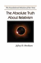 9780983068051-0983068054-Absolute Truth About Relativism: The Fundamental Delusion of Our Time