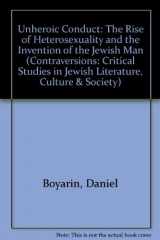 9780520200333-0520200330-Unheroic Conduct: The Rise of Heterosexuality and the Invention of the Jewish Man (Contraversions: Critical Studies in Jewish Literature, Culture, and Society)
