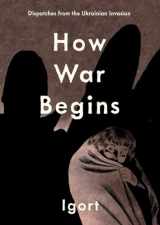 9781683969242-1683969243-How War Begins: Dispatches from the Ukrainian Invasion