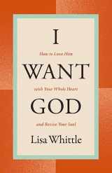 9781400334445-1400334446-I Want God: How to Love Him with Your Whole Heart and Revive Your Soul