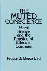 9780899306520-0899306527-The Muted Conscience: Moral Silence and the Practice of Ethics in Business
