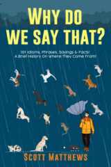 9781922531254-1922531251-Why Do We Say That? 101 Idioms, Phrases, Sayings & Facts! A Brief History On Where They Come From!