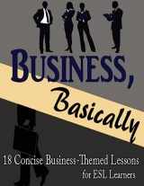 9781530922185-1530922186-Business, Basically: 18 Concise Business-Themed Lessons for ESL Learners