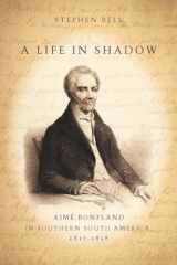 9780804752602-0804752605-A Life in Shadow: Aimé Bonpland in Southern South America, 1817–1858