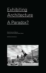 9781940291598-1940291593-Exhibiting Architecture: A Paradox?