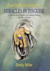 9781973687177-1973687178-Down Syndrome and Autism Miracles in Disguise: A Little Boy with Special Needs Gets a Glimpse of Heaven and Talks with Jesus