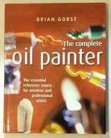 9781861556943-1861556942-The Complete Oil Painter : The essential reference source for amateur and professional artists
