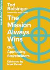 9781514008683-1514008688-The Mission Always Wins: Quit Appeasing Stakeholders (Practicing Change Series)