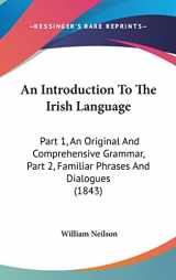9781120232366-1120232368-An Introduction To The Irish Language: Part 1, An Original And Comprehensive Grammar, Part 2, Familiar Phrases And Dialogues (1843)