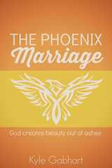 9780692266090-0692266097-The Phoenix Marriage: God creates beauty out of ashes