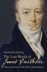 9781596910294-1596910291-The Lost World of James Smithson: Science, Revolution, and the Birth of the Smithsonian