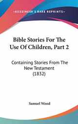 9781104009229-1104009226-Bible Stories For The Use Of Children, Part 2: Containing Stories From The New Testament (1832)