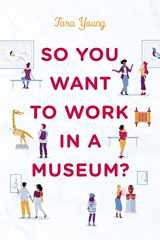 9781538169407-1538169401-So You Want to Work in a Museum? (American Alliance of Museums)