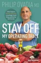 9781737818212-1737818213-Stay off My Operating Table: A Heart Surgeon’s Metabolic Health Guide to Lose Weight, Prevent Disease, and Feel Your Best Every Day