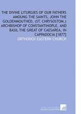 9781112586194-1112586199-The Divine Liturgies of Our Fathers Amoung the Saints, John the Goldenmouthed, (St. Chrysostom,) Archbishop of Constantinople, and Basil the Great of Caesarea, in Cappadocia [1877]