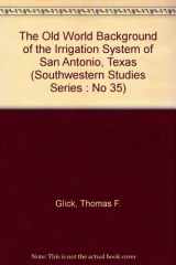 9780874041422-0874041422-The Old World Background of the Irrigation System of San Antonio, Texas (Southwestern Studies Series : No 35)