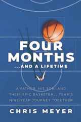 9781733344357-1733344357-Four Months...and a Lifetime: A Father, His Son, and Their Epic Basketball Team's Nine-Year Journey Together