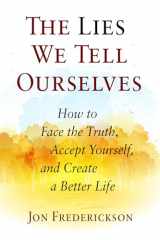9780988378889-0988378884-The Lies We Tell Ourselves: How to Face the Truth, Accept Yourself, and Create a Better Life