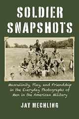 9780700632923-0700632921-Soldier Snapshots: Masculinity, Play, and Friendship in the Everyday Photographs of Men in the American Military