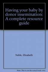 9780395368978-0395368979-Having Your Baby by Donor Insemination: A Complete Resource Guide
