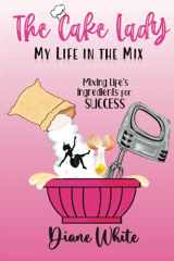 9781737694304-1737694301-The Cake Lady - My Life In The Mix: Mixing life's ingredients for success