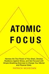 9781909410299-1909410292-Atomic Focus: Harness the True Power of Your Brain, Develop Resilience Against Stress, and Get Focused with Simple Breathing Exercises to Change Your Mental and Physical State
