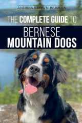 9781952069789-1952069785-The Complete Guide to Bernese Mountain Dogs: Selecting, Preparing For, Training, Feeding, Socializing, and Loving Your New Berner Puppy