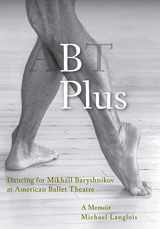 9781948796149-1948796147-B Plus: Dancing for Mikhail Baryshnikov at American Ballet Theatre: A Memoir