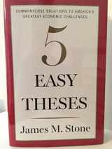 9780544749009-0544749006-Five Easy Theses: Commonsense Solutions to America’s Greatest Economic Challenges