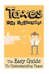 9781534621725-1534621725-Taxes: Taxes For Beginners - The Easy Guide To Understanding Taxes + Tips & Tricks To Save Money