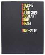 9780989956697-0989956695-Staring Back at the Sun: Video Art from Israel, 1970-2012