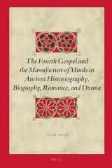9789004396036-9004396039-The Fourth Gospel and the Manufacture of Minds in Ancient Historiography, Biography, Romance, and Drama (Biblical Interpretation Series, 173)