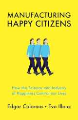 9781509537891-1509537899-Manufacturing Happy Citizens: How the Science and Industry of Happiness Control Our Lives