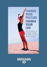 9781525230882-1525230883-Change Your Posture Change Your Life: How the Power of the Alexander Technique Can Combat Back Pain, Tension and Stress