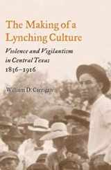 9780252074301-0252074300-The Making of a Lynching Culture: Violence and Vigilantism in Central Texas, 1836-1916