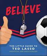 9781800692336-1800692331-BELIEVE: The Little Guide to Ted Lasso (Unofficial & Unauthorised) (The Little Books of Film & TV, 6)
