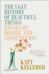 9781982179366-1982179368-The Ugly History of Beautiful Things: Essays on Desire and Consumption