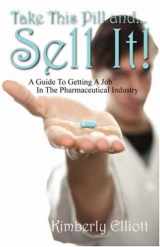 9781432706777-1432706772-Take This Pill And... Sell It!: A Guide to Getting a Job in the Pharmaceutical Industry