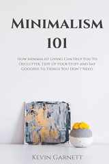 9781952772177-1952772176-Minimalism 101: How Minimalist Living Can Help You To Declutter, Tidy Up Your Stuff and Say Goodbye to Things You Don't Need
