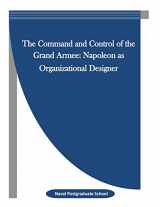 9781523342372-1523342374-The Command and Control of the Grand Armee: Napoleon as Organizational Designer