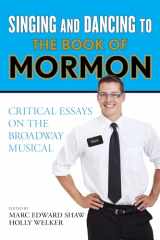 9781442266766-1442266767-Singing and Dancing to The Book of Mormon: Critical Essays on the Broadway Musical