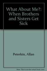 9780945354482-0945354487-What About Me?: When Brothers and Sisters Get Sick