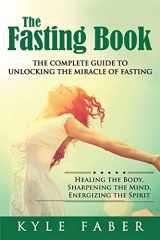9781948489225-1948489228-The Fasting Book - The Complete Guide to Unlocking the Miracle of Fasting: Healing the Body, Sharpening the Mind, Energizing the Spirit