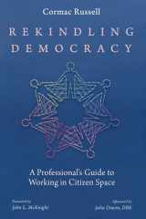 9781725253636-1725253631-Rekindling Democracy: A Professional's Guide to Working in Citizen Space