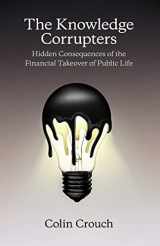 9780745669861-0745669867-The Knowledge Corrupters: Hidden Consequences of the Financial Takeover of Public Life