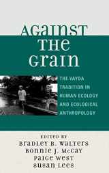 9780759111721-0759111723-Against the Grain: The Vayda Tradition in Human Ecology and Ecological Anthropology