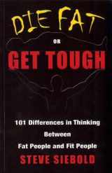 9780975500330-0975500333-Die Fat or Get Tough: 101 Differences in Thinking Between Fat People and Fit People