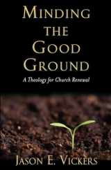 9781602583603-1602583609-Minding the Good Ground: A Theology for Church Renewal